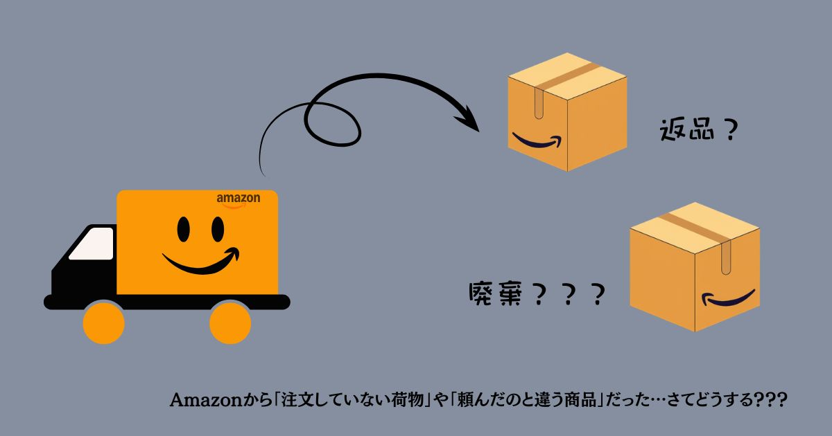 Amazonから「注文していない荷物」や「頼んだのと違う商品」だった…さてどうする？？？